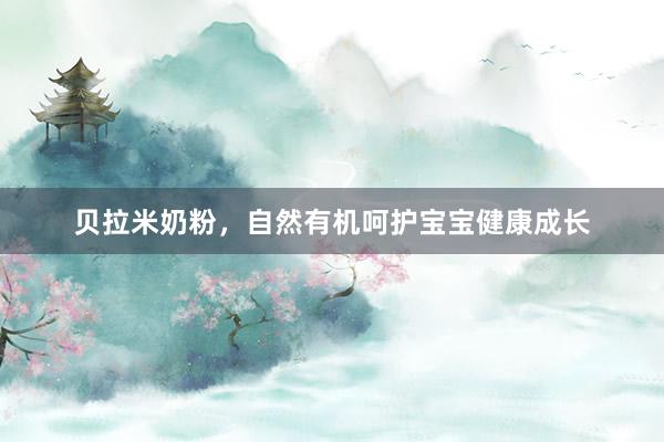贝拉米奶粉，自然有机呵护宝宝健康成长