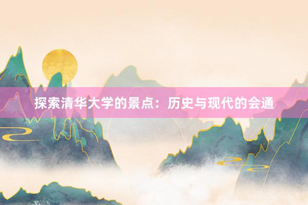 探索清华大学的景点：历史与现代的会通