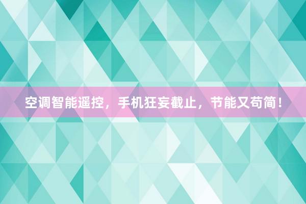 空调智能遥控，手机狂妄截止，节能又苟简！